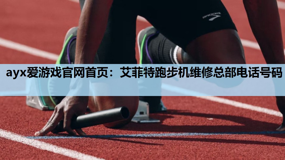 ayx爱游戏官网首页：艾菲特跑步机维修总部电话号码