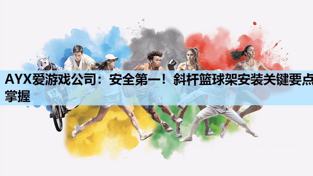 AYX爱游戏公司：安全第一！斜杆篮球架安装关键要点掌握