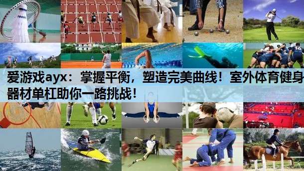 爱游戏ayx：掌握平衡，塑造完美曲线！室外体育健身器材单杠助你一路挑战！