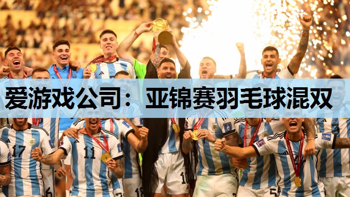 爱游戏公司：亚锦赛羽毛球混双