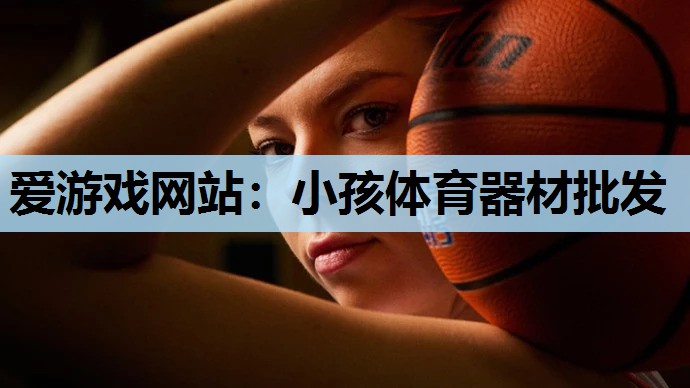 爱游戏网站：小孩体育器材批发