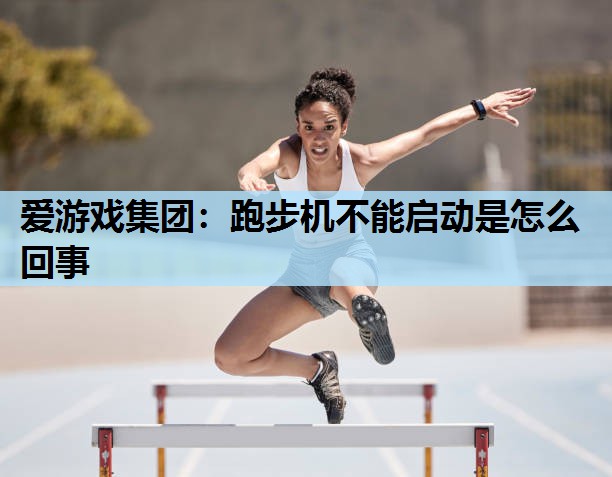 爱游戏集团：跑步机不能启动是怎么回事