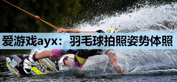 爱游戏ayx：羽毛球拍照姿势体照