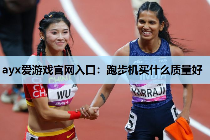 ayx爱游戏官网入口：跑步机买什么质量好