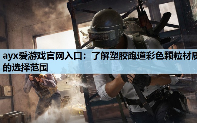ayx爱游戏官网入口：了解塑胶跑道彩色颗粒材质的选择范围