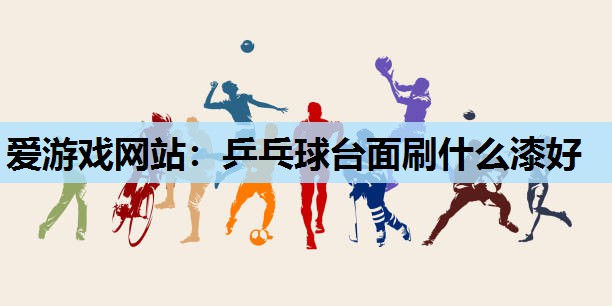 乒乓球台面刷什么漆好 乒乓球台面刷什么漆好