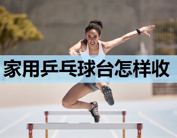 家用乒乓球台怎样收 家用乒乓球台怎样收