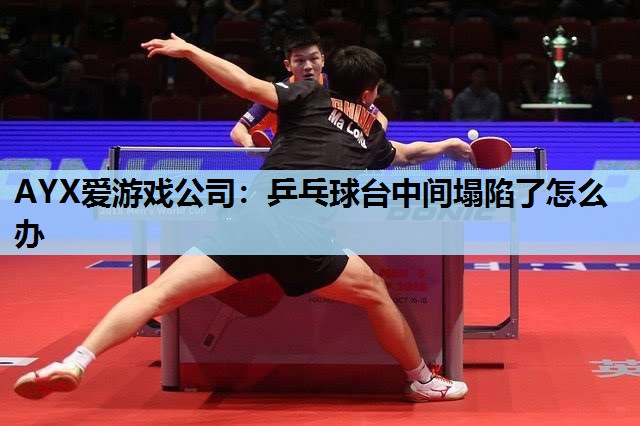 乒乓球台中间塌陷了怎么办 乒乓球台中间塌陷了怎么办