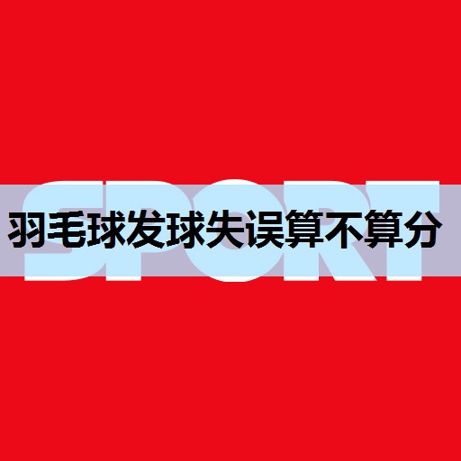 羽毛球发球失误算不算分