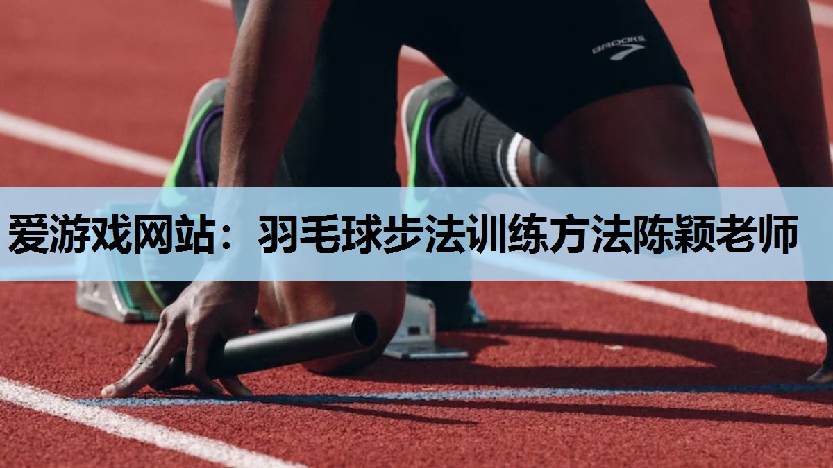 羽毛球步法训练方法陈颖老师 羽毛球步法训练方法陈颖老师