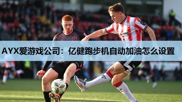 亿健跑步机自动加油怎么设置 亿健跑步机自动加油怎么设置
