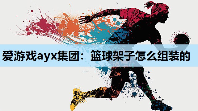 篮球架子怎么组装的 篮球架子怎么组装的