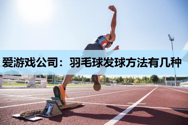 羽毛球发球方法有几种 羽毛球发球方法有几种