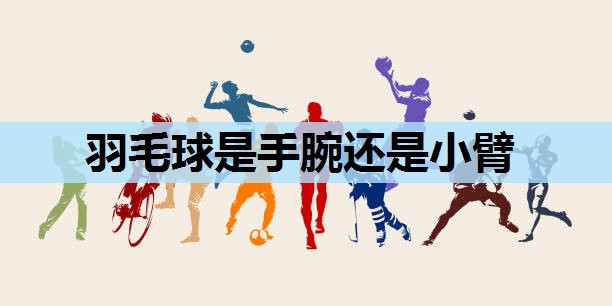 羽毛球是手腕还是小臂 羽毛球是手腕还是小臂