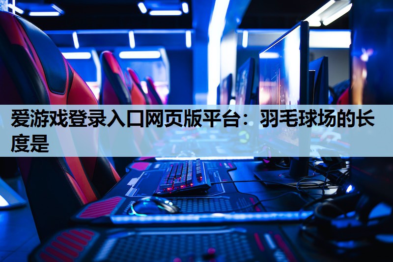 羽毛球场的长度是 羽毛球场的长度是