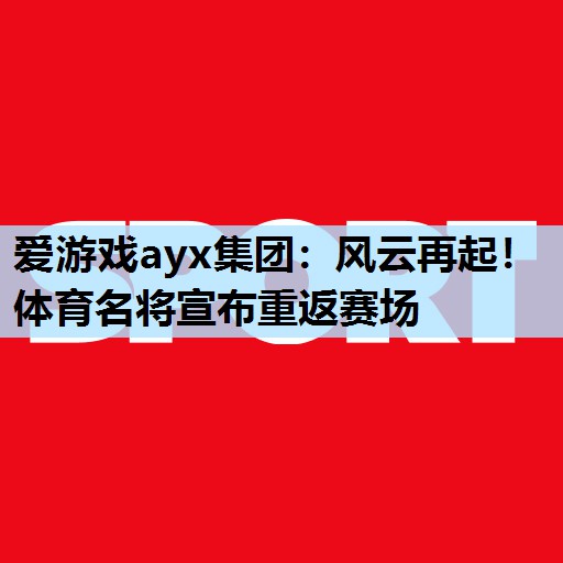 风云再起!体育名将宣布重返赛场 风云再起!体育名将宣布重返赛场