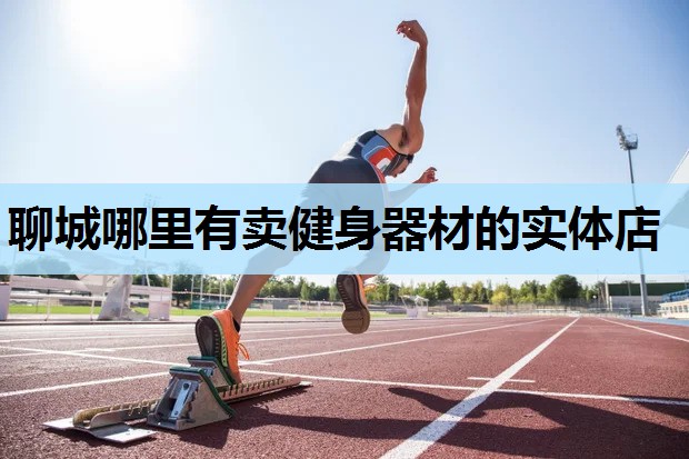 聊城哪里有卖健身器材的实体店 聊城哪里有卖健身器材的实体店
