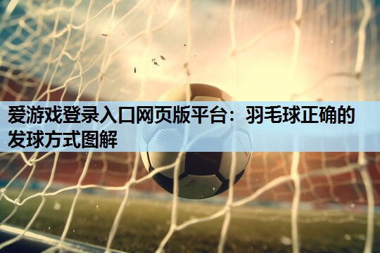 羽毛球正确的发球方式图解 羽毛球正确的发球方式图解