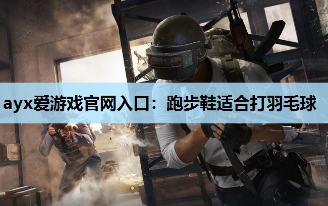 跑步鞋适合打羽毛球 跑步鞋适合打羽毛球