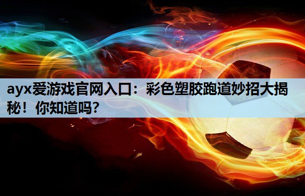 彩色塑胶跑道妙招大揭秘!你知道吗? 彩色塑胶跑道妙招大揭秘!你知道吗?
