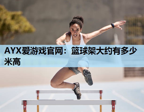 篮球架大约有多少米高 篮球架大约有多少米高
