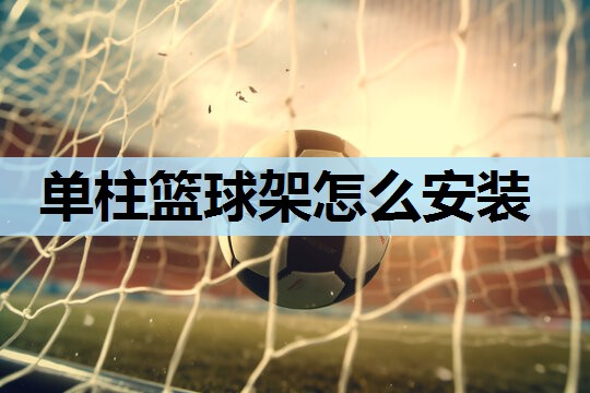 单柱篮球架怎么安装 单柱篮球架怎么安装