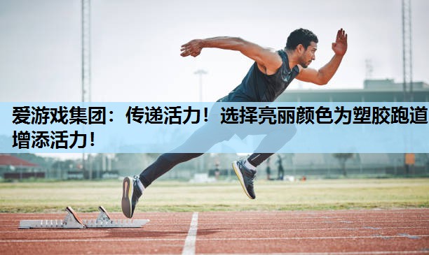 传递活力!选择亮丽颜色为塑胶跑道增添活力! 传递活力!选择亮丽颜色为塑胶跑道增添活力!