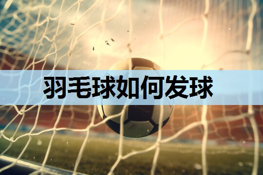 羽毛球如何发球 羽毛球如何发球