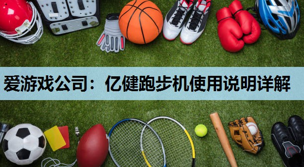 亿健跑步机使用说明详解 亿健跑步机使用说明详解
