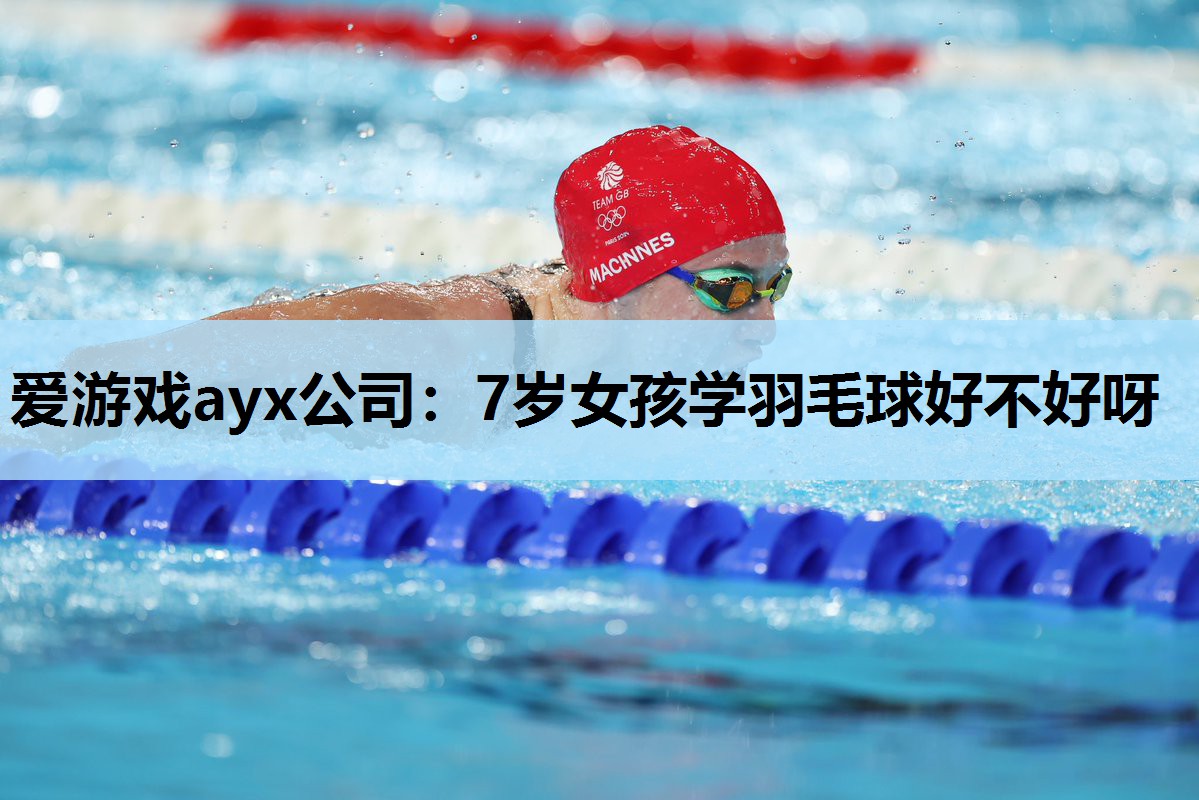7岁女孩学羽毛球好不好呀 7岁女孩学羽毛球好不好呀
