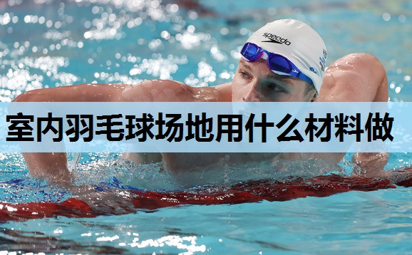 室内羽毛球场地用什么材料做 室内羽毛球场地用什么材料做