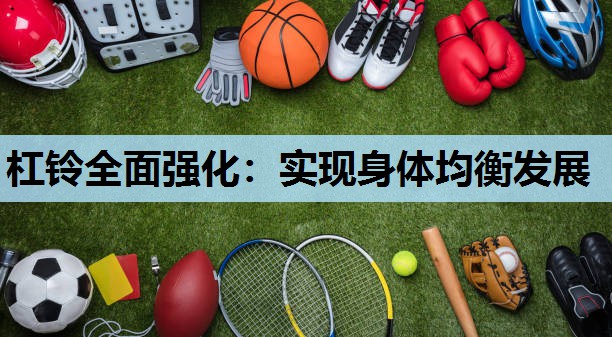 杠铃全面强化:实现身体均衡发展 杠铃全面强化:实现身体均衡发展