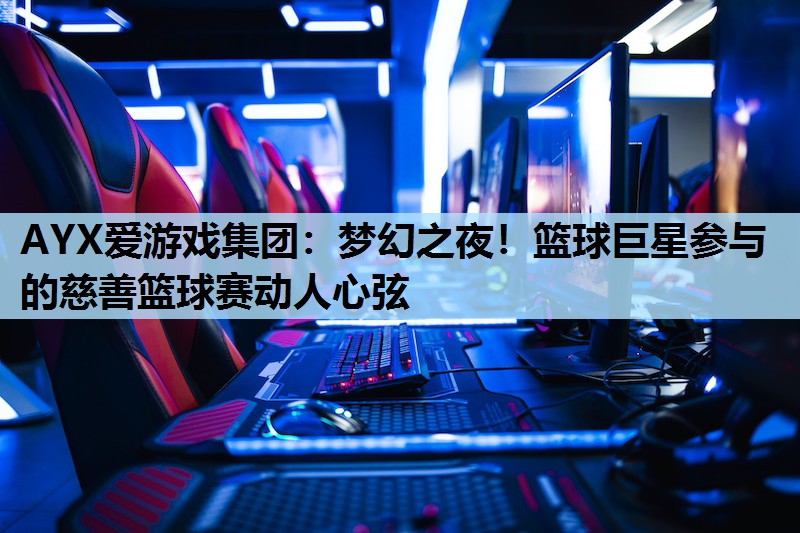 梦幻之夜!篮球巨星参与的慈善篮球赛动人心弦 梦幻之夜!篮球巨星参与的慈善篮球赛动人心弦