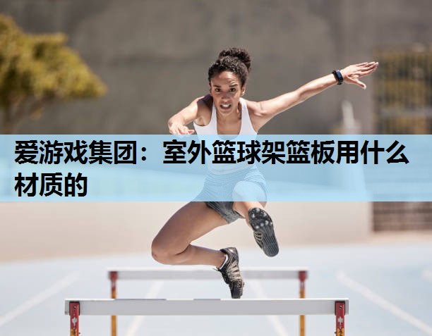 室外篮球架篮板用什么材质的 室外篮球架篮板用什么材质的