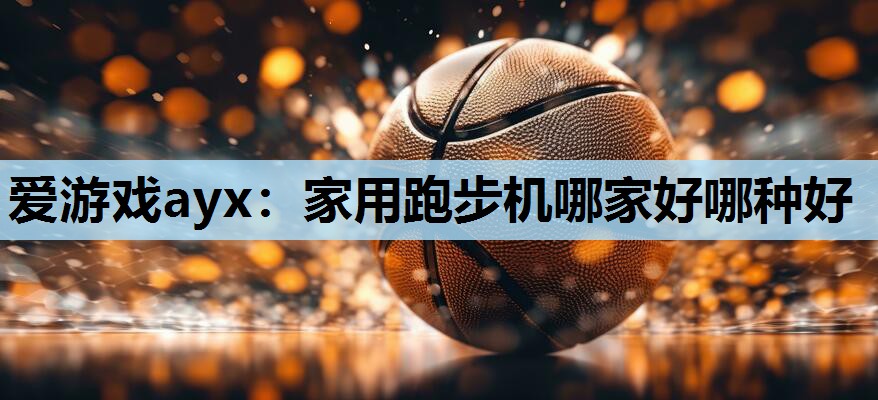 家用跑步机哪家好哪种好 家用跑步机哪家好哪种好