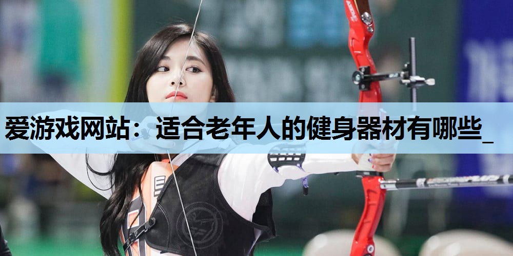 适合老年人的健身器材有哪些_ 适合老年人的健身器材有哪些_