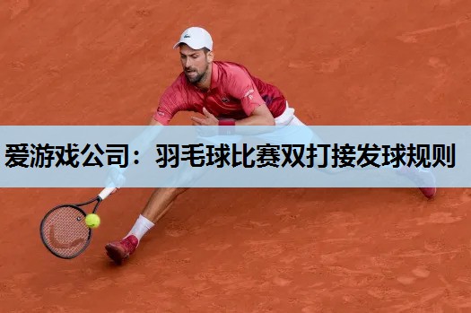 羽毛球比赛双打接发球规则 羽毛球比赛双打接发球规则
